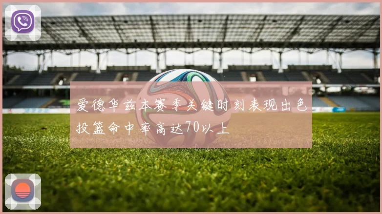 爱德华兹本赛季关键时刻表现出色投篮命中率高达70以上