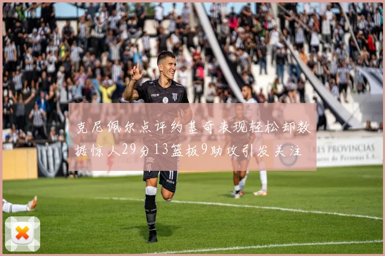 克尼佩尔点评约基奇表现轻松却数据惊人29分13篮板9助攻引发关注