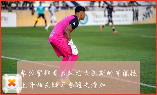 弗拉霍维奇留队尤文图斯的可能性上升相关赔率也随之增加