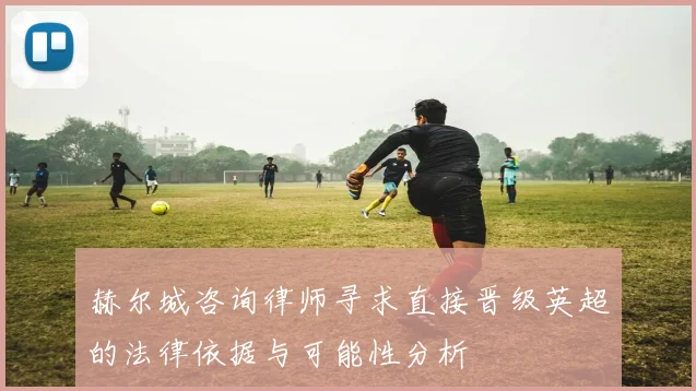 赫尔城咨询律师寻求直接晋级英超的法律依据与可能性分析
