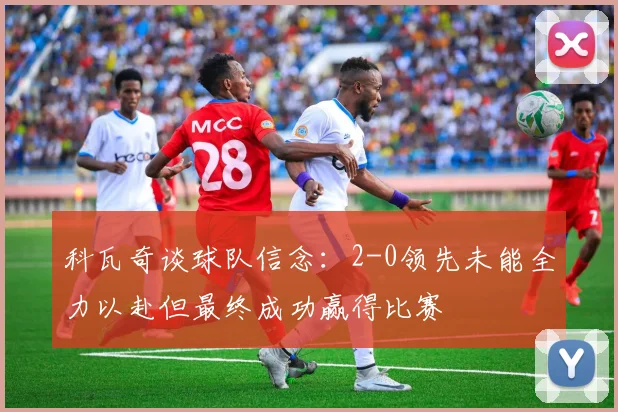 科瓦奇谈球队信念：2-0领先未能全力以赴但最终成功赢得比赛