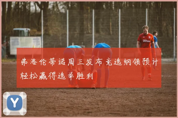 弗洛伦蒂诺周三发布竞选纲领预计轻松赢得选举胜利