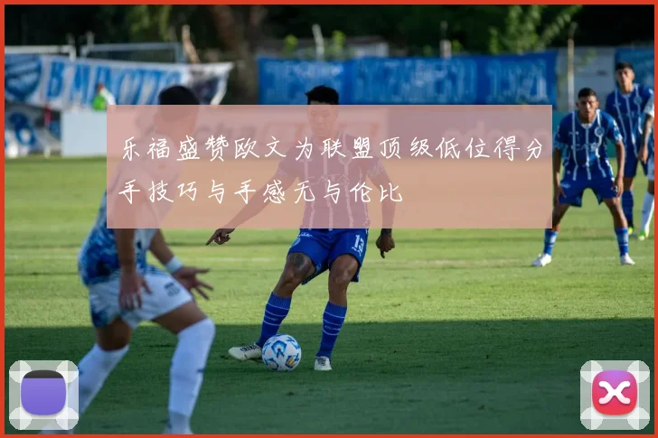 乐福盛赞欧文为联盟顶级低位得分手技巧与手感无与伦比