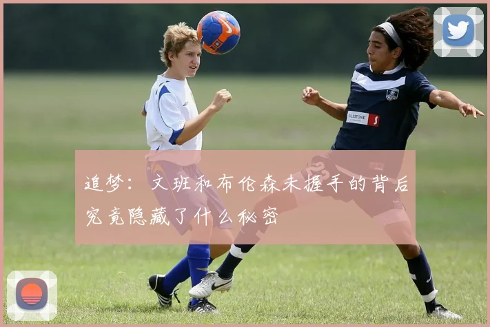 追梦：文班和布伦森未握手的背后究竟隐藏了什么秘密