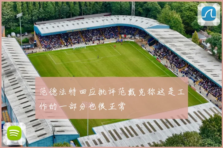 范德法特回应批评范戴克称这是工作的一部分也很正常