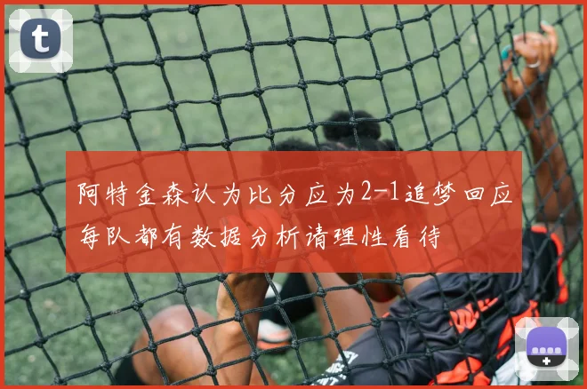 阿特金森认为比分应为2-1追梦回应每队都有数据分析请理性看待