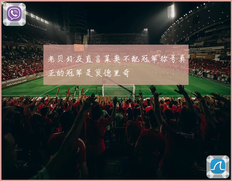老贝好友直言莱奥不配冠军称号真正的冠军是莫德里奇