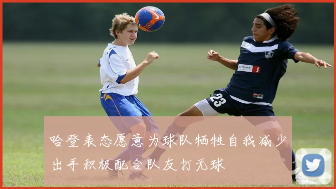 哈登表态愿意为球队牺牲自我减少出手积极配合队友打无球