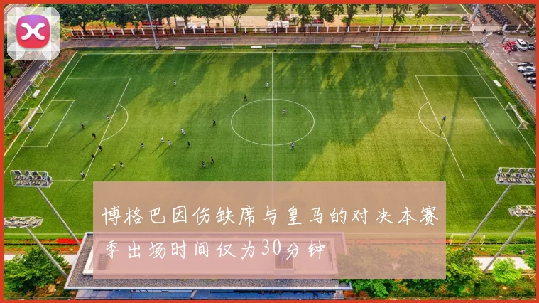博格巴因伤缺席与皇马的对决本赛季出场时间仅为30分钟