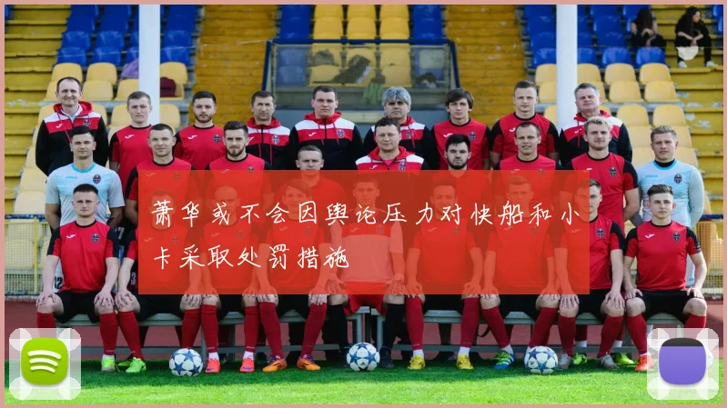 萧华或不会因舆论压力对快船和小卡采取处罚措施
